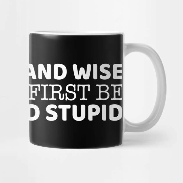 To Be Old And Wise You Must First Be Young And Stupid by OffTheDome